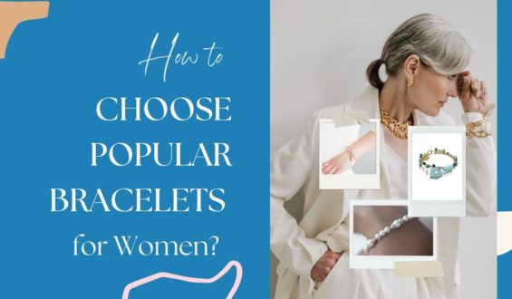 How to Choose Popular Bracelets for Women?